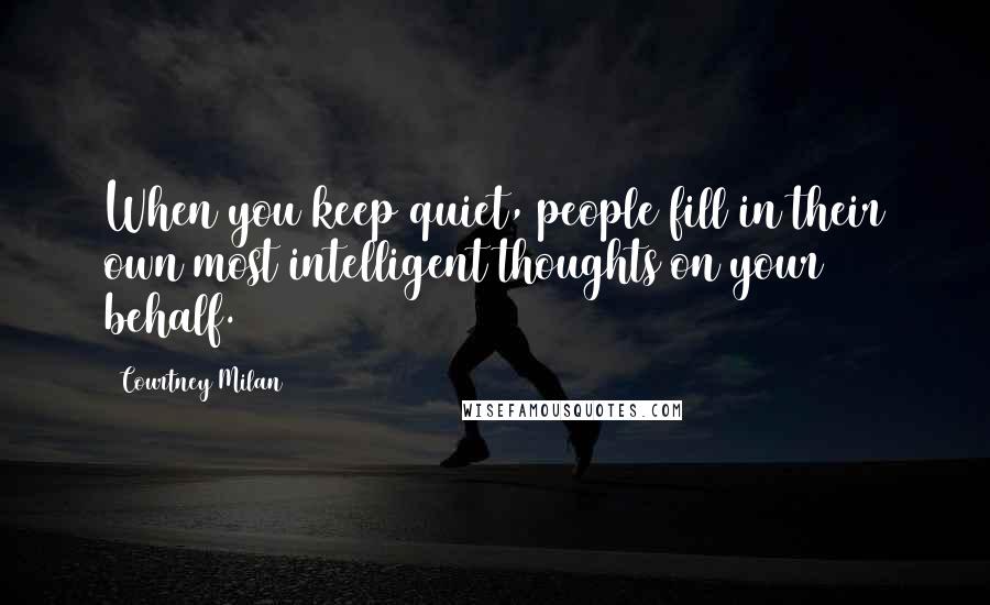 Courtney Milan Quotes: When you keep quiet, people fill in their own most intelligent thoughts on your behalf.