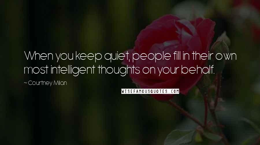 Courtney Milan Quotes: When you keep quiet, people fill in their own most intelligent thoughts on your behalf.