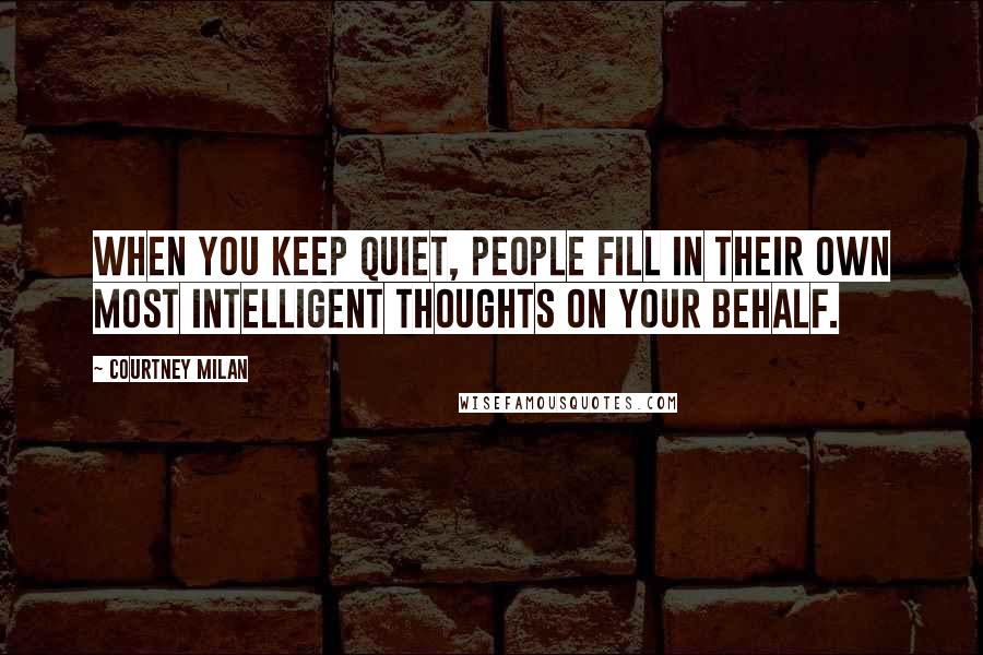 Courtney Milan Quotes: When you keep quiet, people fill in their own most intelligent thoughts on your behalf.