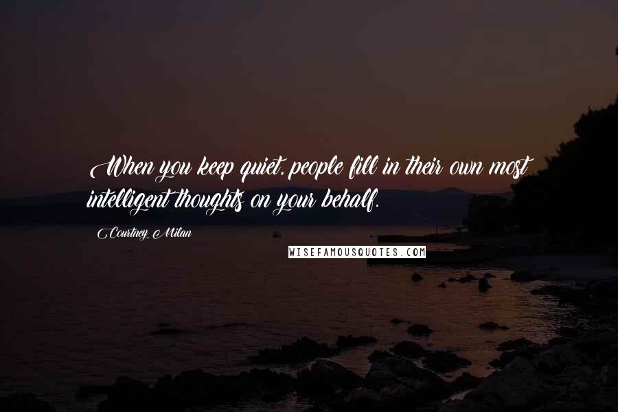 Courtney Milan Quotes: When you keep quiet, people fill in their own most intelligent thoughts on your behalf.