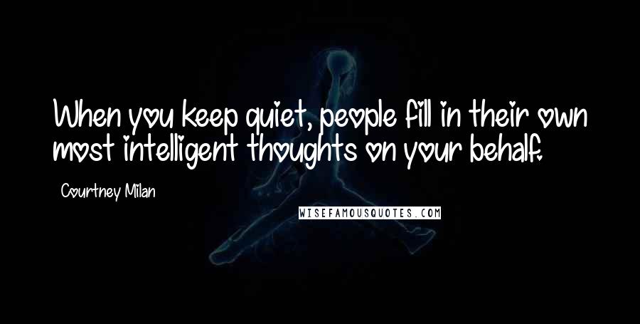 Courtney Milan Quotes: When you keep quiet, people fill in their own most intelligent thoughts on your behalf.