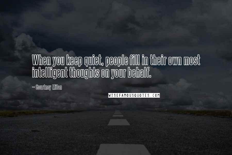 Courtney Milan Quotes: When you keep quiet, people fill in their own most intelligent thoughts on your behalf.