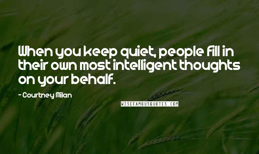 Courtney Milan Quotes: When you keep quiet, people fill in their own most intelligent thoughts on your behalf.