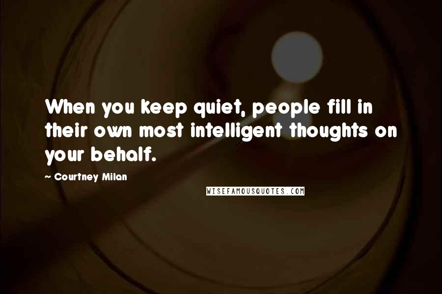 Courtney Milan Quotes: When you keep quiet, people fill in their own most intelligent thoughts on your behalf.