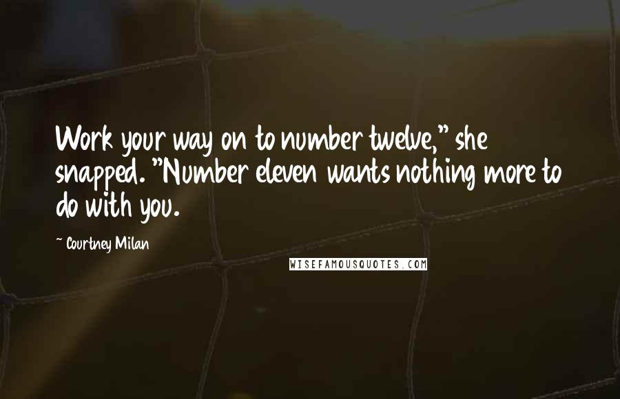 Courtney Milan Quotes: Work your way on to number twelve," she snapped. "Number eleven wants nothing more to do with you.