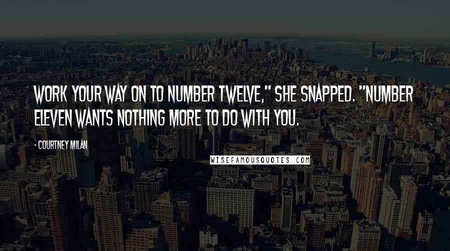 Courtney Milan Quotes: Work your way on to number twelve," she snapped. "Number eleven wants nothing more to do with you.
