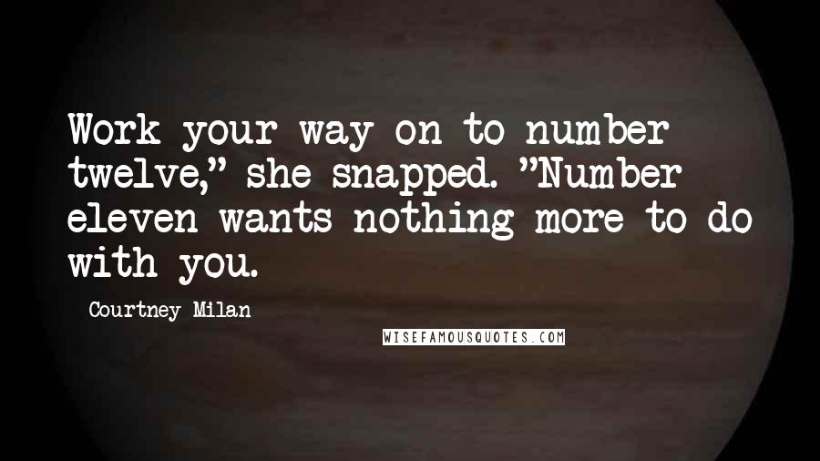 Courtney Milan Quotes: Work your way on to number twelve," she snapped. "Number eleven wants nothing more to do with you.