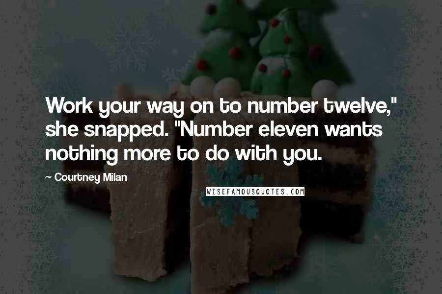 Courtney Milan Quotes: Work your way on to number twelve," she snapped. "Number eleven wants nothing more to do with you.