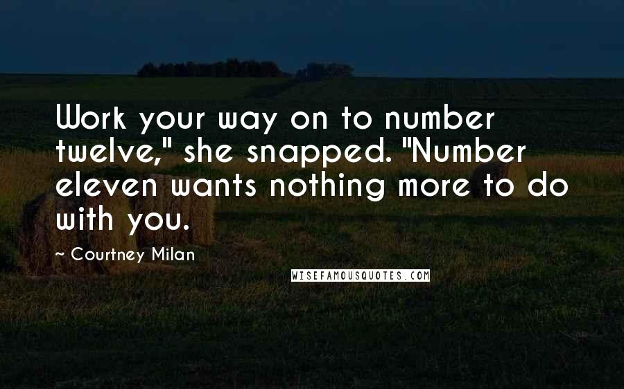 Courtney Milan Quotes: Work your way on to number twelve," she snapped. "Number eleven wants nothing more to do with you.