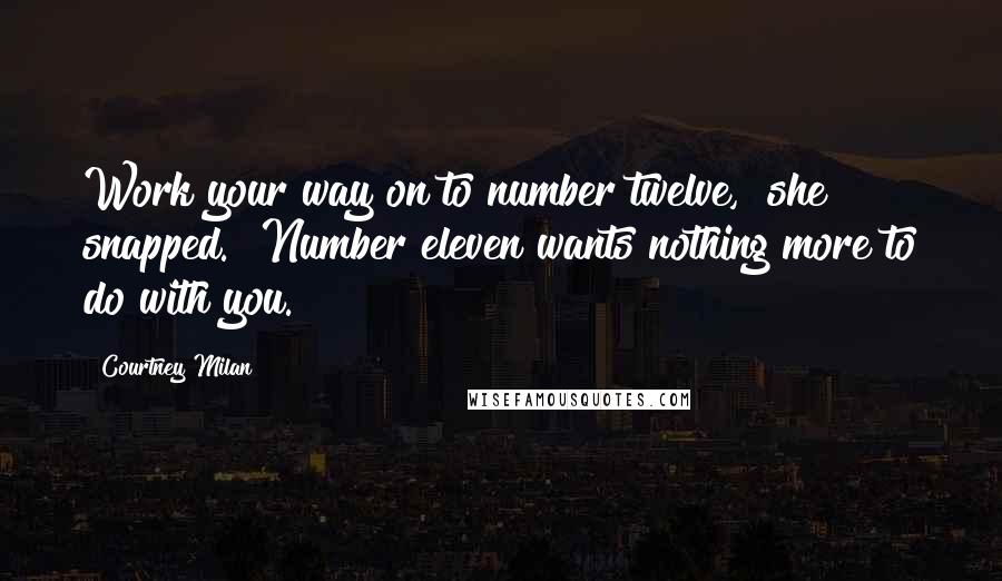 Courtney Milan Quotes: Work your way on to number twelve," she snapped. "Number eleven wants nothing more to do with you.