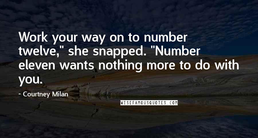 Courtney Milan Quotes: Work your way on to number twelve," she snapped. "Number eleven wants nothing more to do with you.