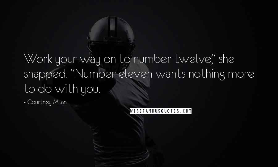 Courtney Milan Quotes: Work your way on to number twelve," she snapped. "Number eleven wants nothing more to do with you.