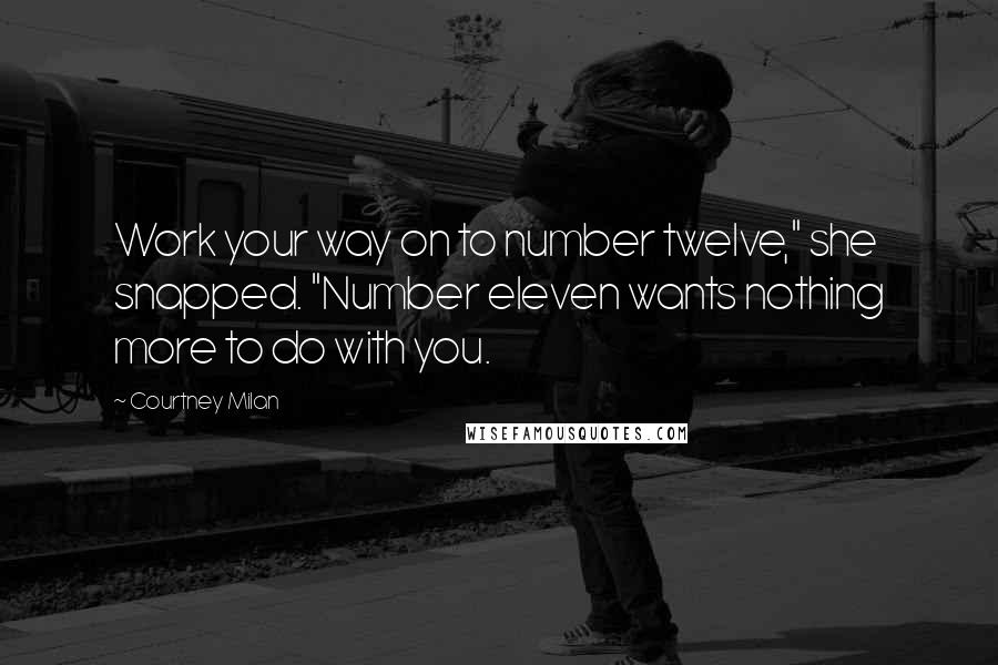 Courtney Milan Quotes: Work your way on to number twelve," she snapped. "Number eleven wants nothing more to do with you.