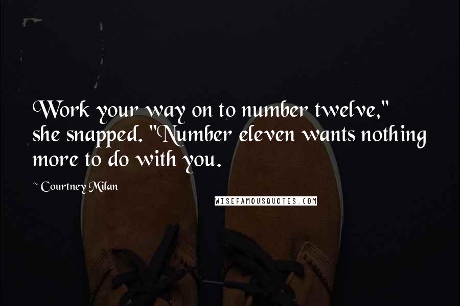 Courtney Milan Quotes: Work your way on to number twelve," she snapped. "Number eleven wants nothing more to do with you.