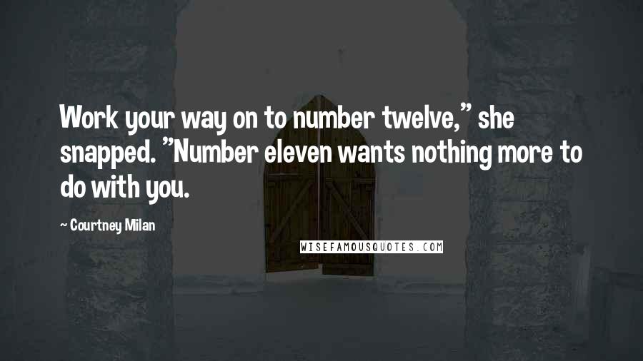 Courtney Milan Quotes: Work your way on to number twelve," she snapped. "Number eleven wants nothing more to do with you.