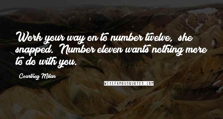 Courtney Milan Quotes: Work your way on to number twelve," she snapped. "Number eleven wants nothing more to do with you.