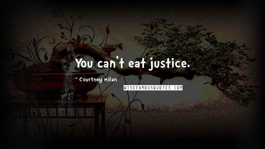Courtney Milan Quotes: You can't eat justice.