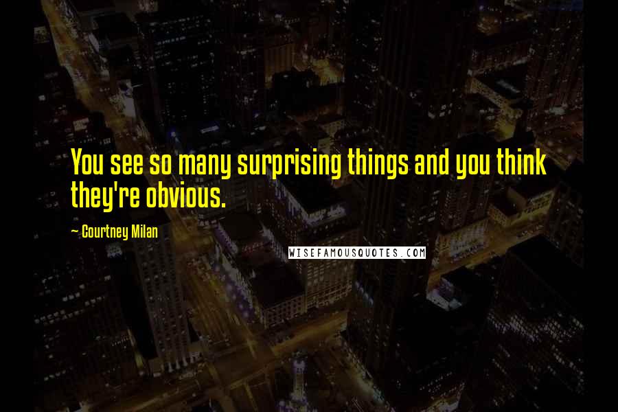 Courtney Milan Quotes: You see so many surprising things and you think they're obvious.