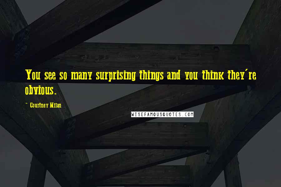 Courtney Milan Quotes: You see so many surprising things and you think they're obvious.