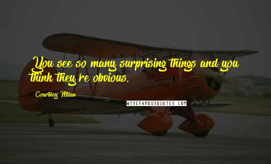 Courtney Milan Quotes: You see so many surprising things and you think they're obvious.