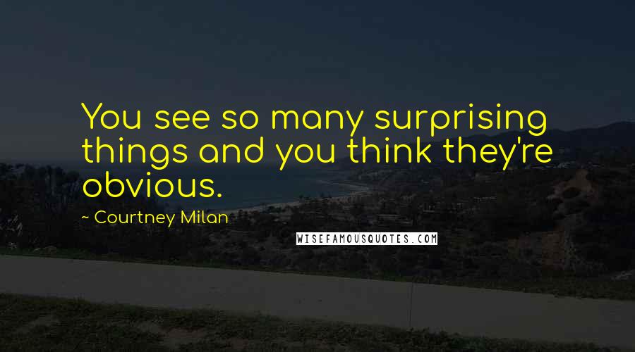 Courtney Milan Quotes: You see so many surprising things and you think they're obvious.