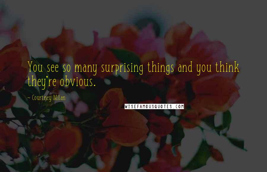 Courtney Milan Quotes: You see so many surprising things and you think they're obvious.