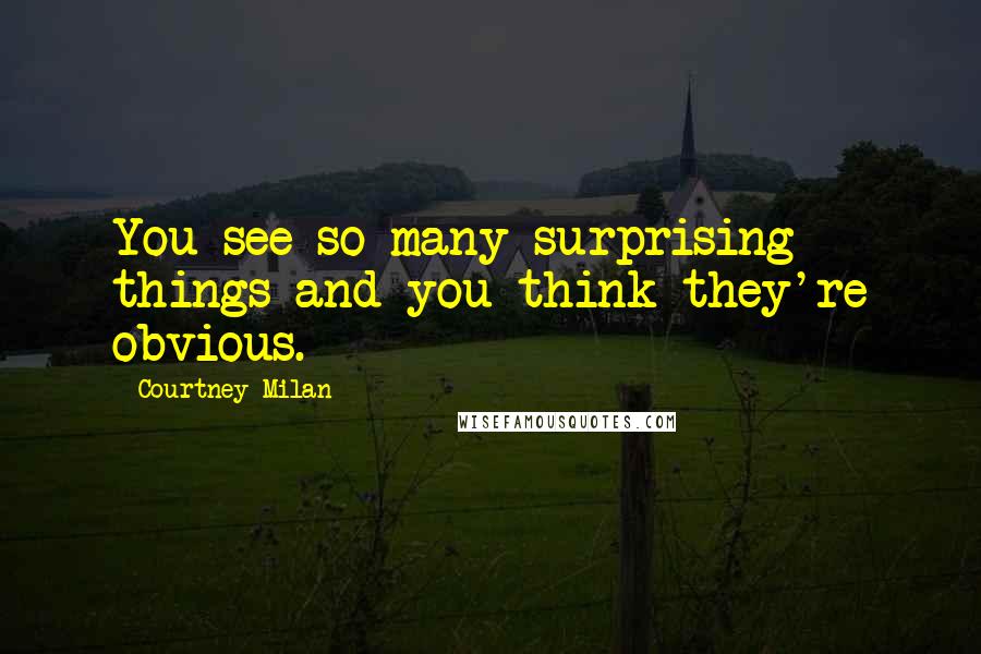 Courtney Milan Quotes: You see so many surprising things and you think they're obvious.