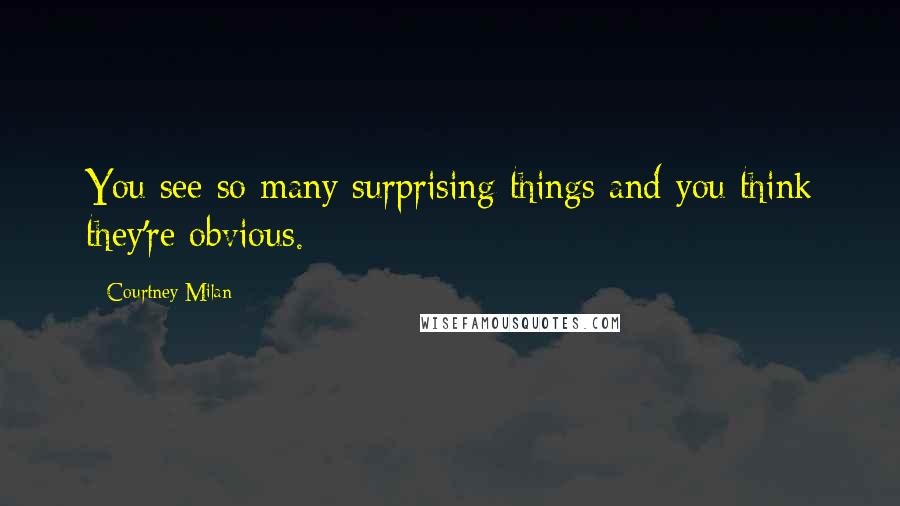 Courtney Milan Quotes: You see so many surprising things and you think they're obvious.