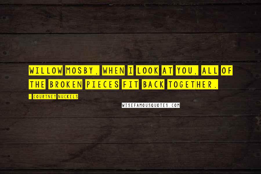 Courtney Nuckels Quotes: Willow Mosby, when I look at you, all of the broken pieces fit back together.
