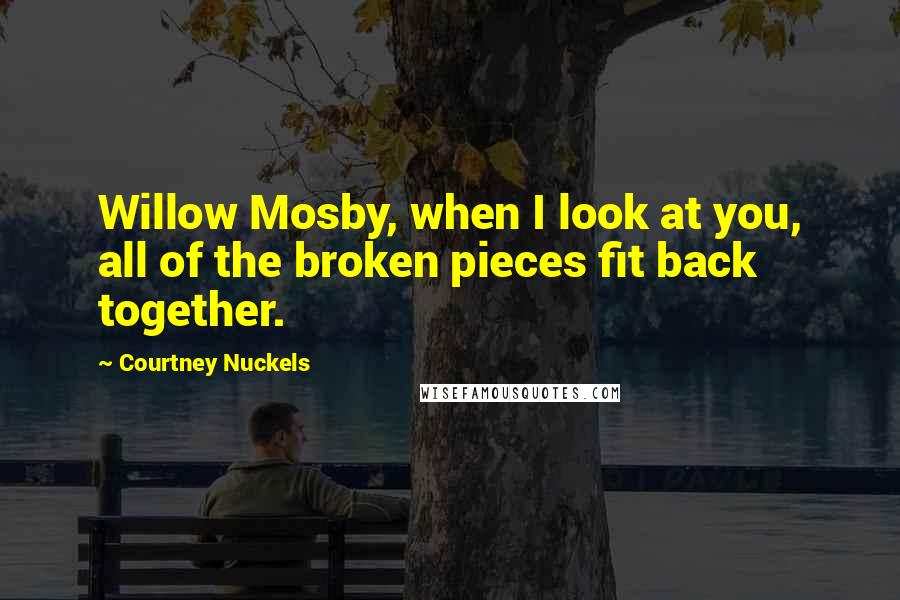 Courtney Nuckels Quotes: Willow Mosby, when I look at you, all of the broken pieces fit back together.
