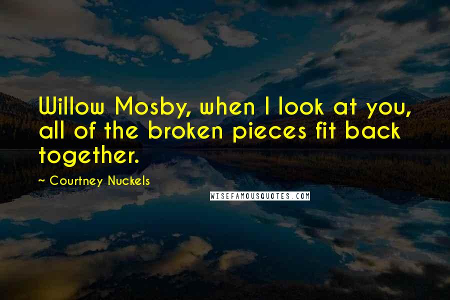 Courtney Nuckels Quotes: Willow Mosby, when I look at you, all of the broken pieces fit back together.