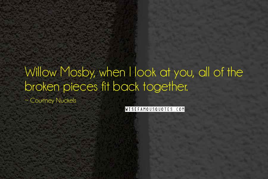 Courtney Nuckels Quotes: Willow Mosby, when I look at you, all of the broken pieces fit back together.