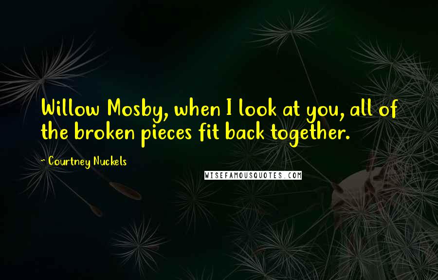 Courtney Nuckels Quotes: Willow Mosby, when I look at you, all of the broken pieces fit back together.