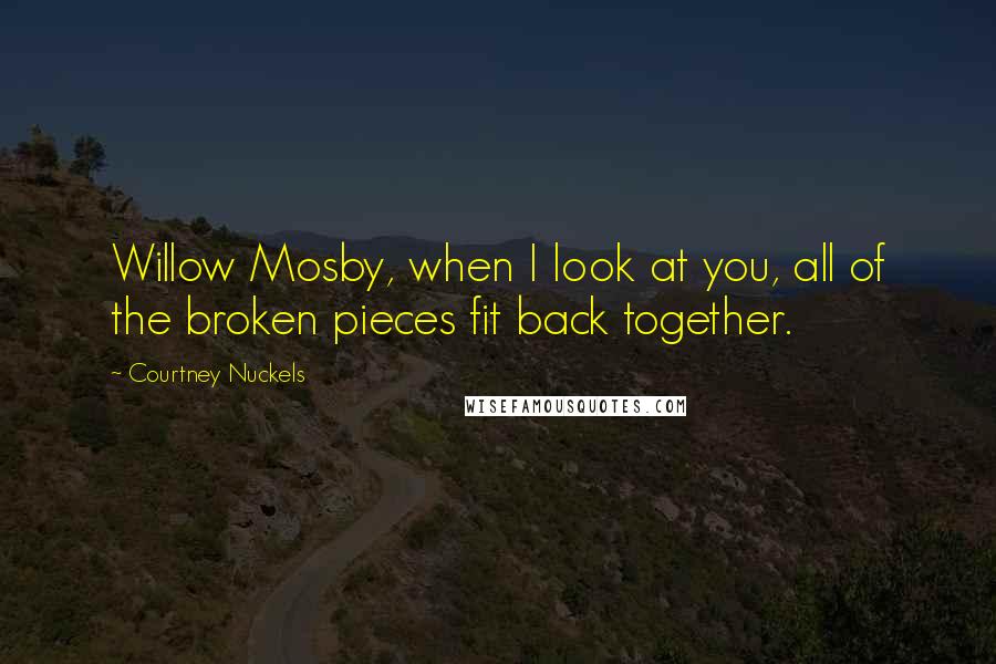 Courtney Nuckels Quotes: Willow Mosby, when I look at you, all of the broken pieces fit back together.