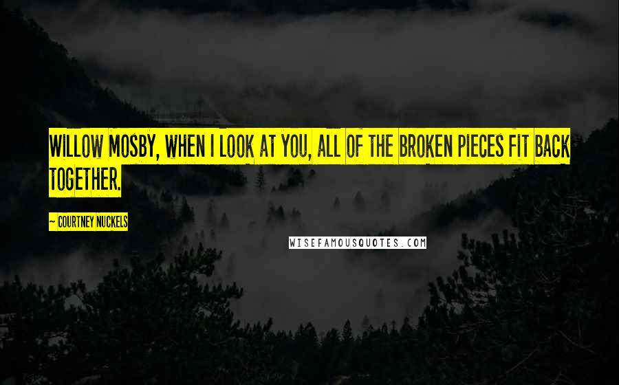Courtney Nuckels Quotes: Willow Mosby, when I look at you, all of the broken pieces fit back together.