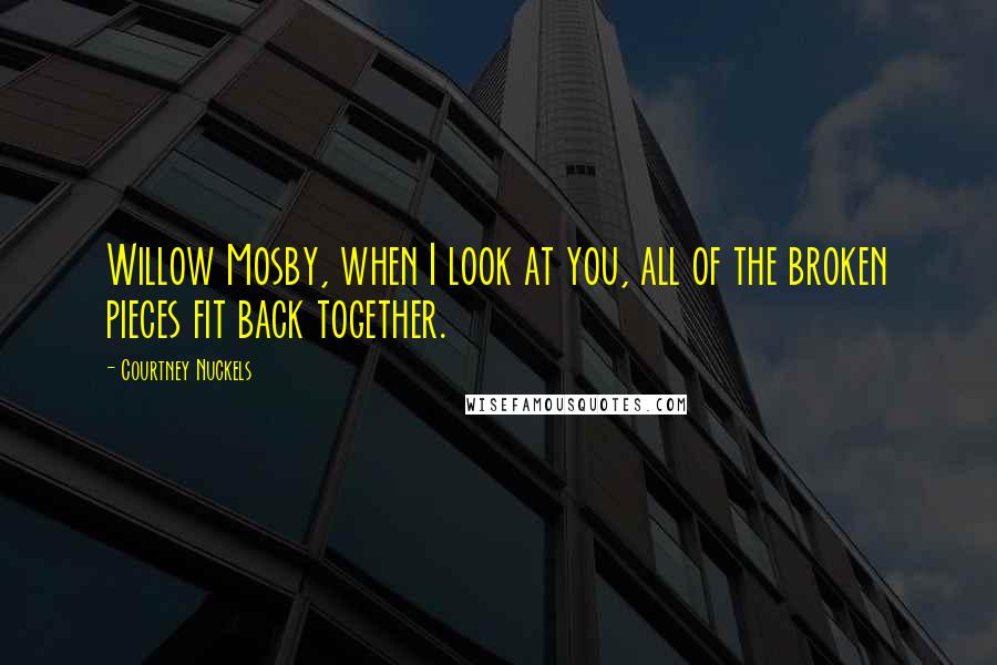 Courtney Nuckels Quotes: Willow Mosby, when I look at you, all of the broken pieces fit back together.