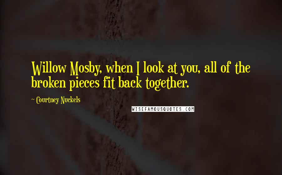 Courtney Nuckels Quotes: Willow Mosby, when I look at you, all of the broken pieces fit back together.