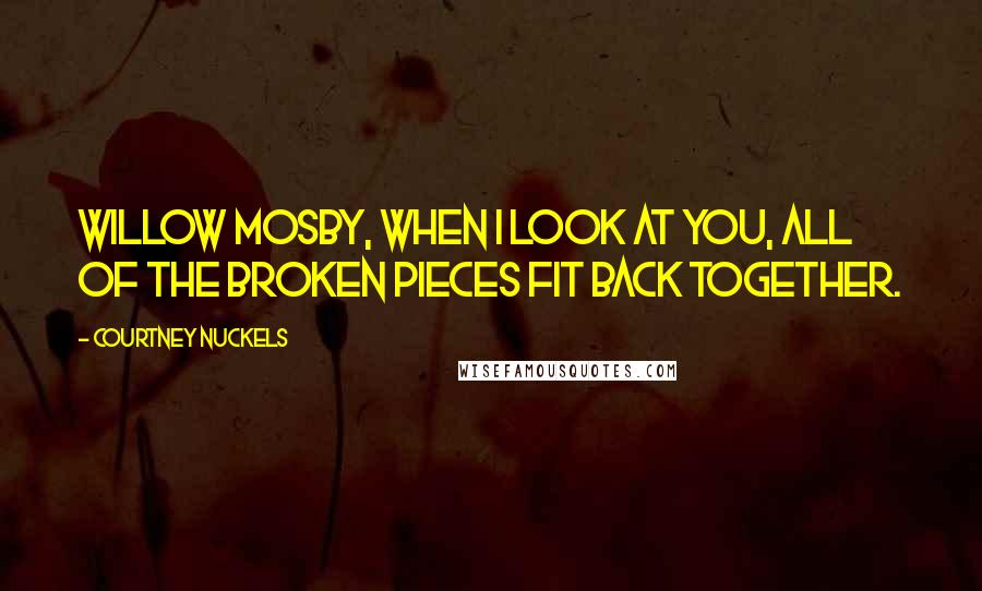 Courtney Nuckels Quotes: Willow Mosby, when I look at you, all of the broken pieces fit back together.