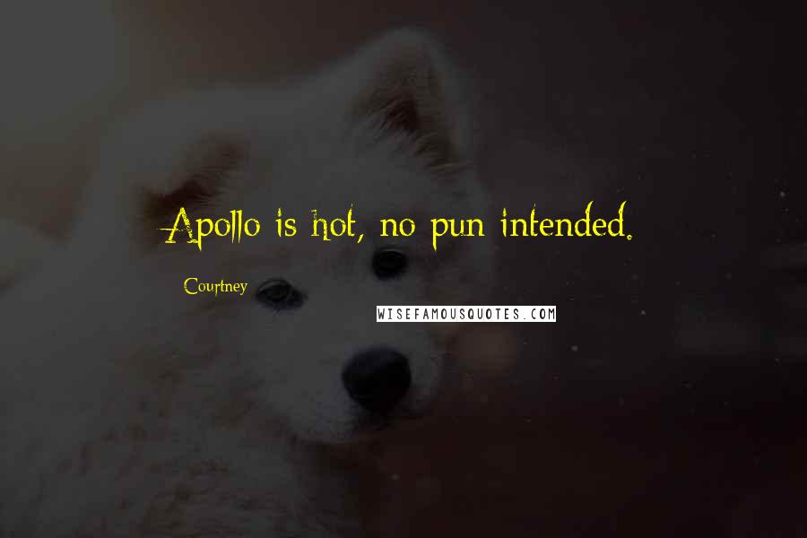 Courtney Quotes: Apollo is hot, no pun intended.