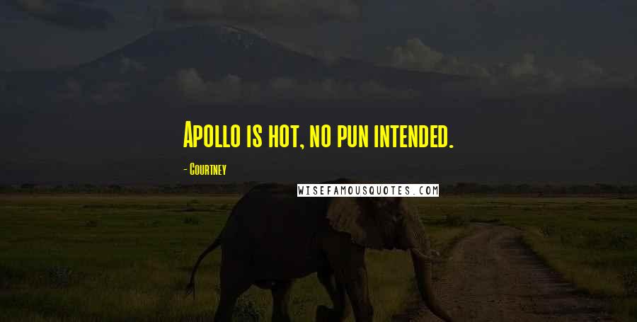 Courtney Quotes: Apollo is hot, no pun intended.