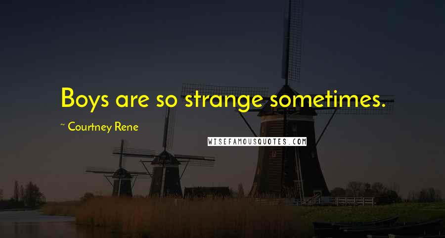 Courtney Rene Quotes: Boys are so strange sometimes.