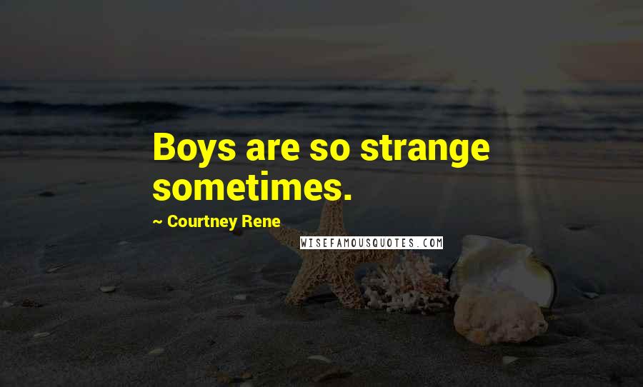 Courtney Rene Quotes: Boys are so strange sometimes.