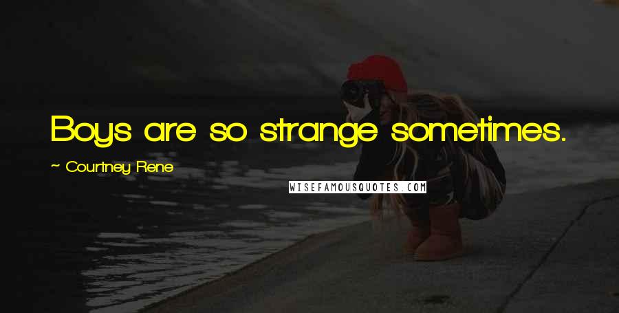 Courtney Rene Quotes: Boys are so strange sometimes.