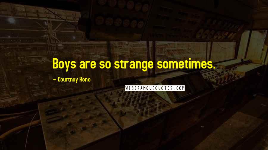 Courtney Rene Quotes: Boys are so strange sometimes.