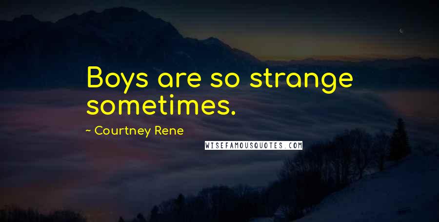 Courtney Rene Quotes: Boys are so strange sometimes.