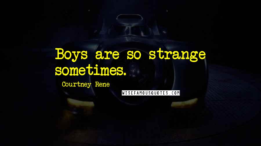 Courtney Rene Quotes: Boys are so strange sometimes.