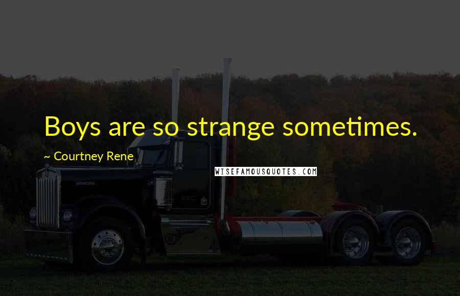 Courtney Rene Quotes: Boys are so strange sometimes.