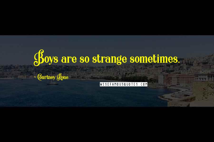 Courtney Rene Quotes: Boys are so strange sometimes.