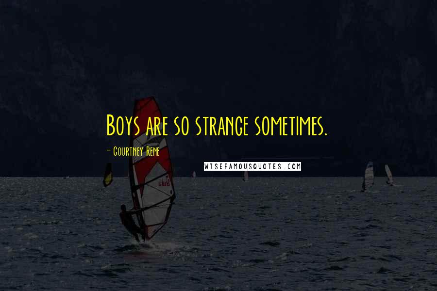 Courtney Rene Quotes: Boys are so strange sometimes.