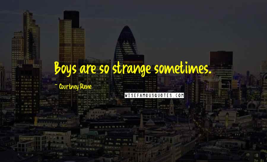 Courtney Rene Quotes: Boys are so strange sometimes.